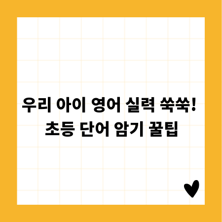 우리 아이 영어 실력 쑥쑥! 초등 단어 암기 꿀팁