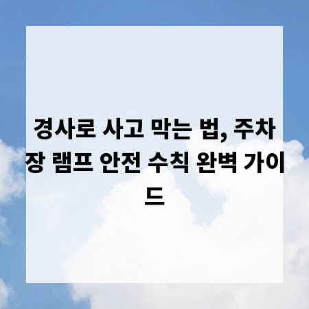 경사로 사고 막는 법, 주차장 램프 안전 수칙 완벽 가이드