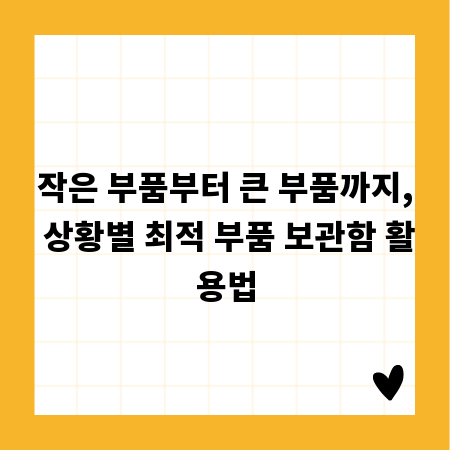 작은 부품부터 큰 부품까지, 상황별 최적 부품 보관함 활용법