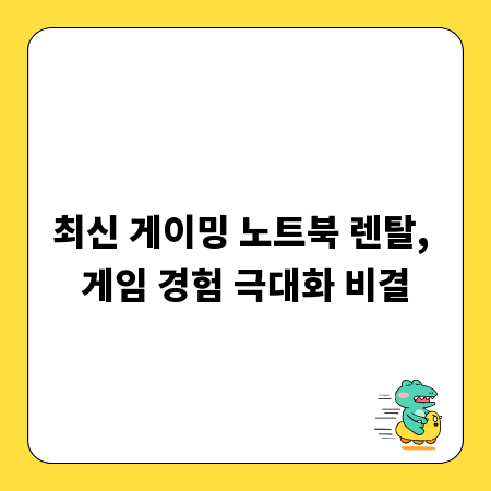 최신 게이밍 노트북 렌탈, 게임 경험 극대화 비결
