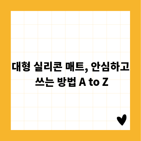 대형 실리콘 매트, 안심하고 쓰는 방법 A to Z