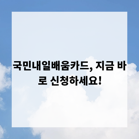 국민내일배움카드, 지금 바로 신청하세요!