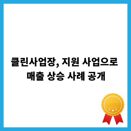 클린사업장, 지원 사업으로 매출 상승 사례 공개