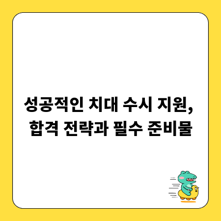 성공적인 치대 수시 지원, 합격 전략과 필수 준비물