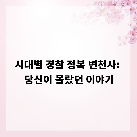 시대별 경찰 정복 변천사: 당신이 몰랐던 이야기