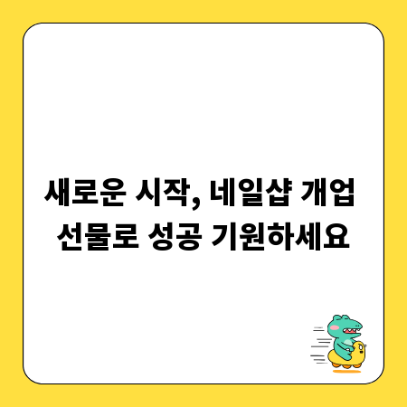 새로운 시작, 네일샵 개업 선물로 성공 기원하세요