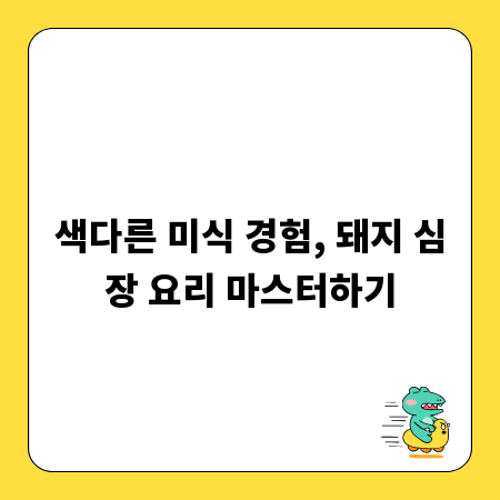 색다른 미식 경험, 돼지 심장 요리 마스터하기