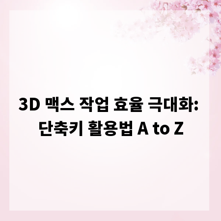 3D 맥스 작업 효율 극대화: 단축키 활용법 A to Z