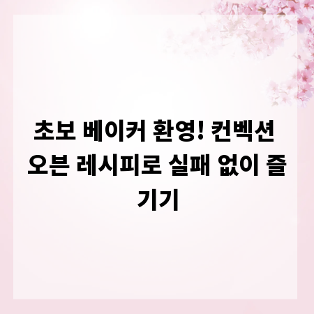 초보 베이커 환영! 컨벡션 오븐 레시피로 실패 없이 즐기기