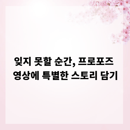잊지 못할 순간, 프로포즈 영상에 특별한 스토리 담기