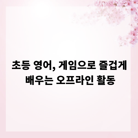 초등 영어, 게임으로 즐겁게 배우는 오프라인 활동