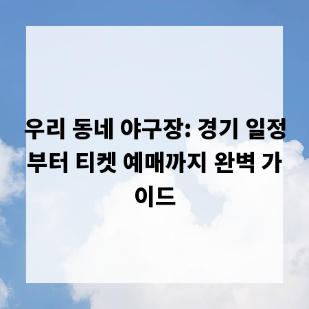 우리 동네 야구장: 경기 일정부터 티켓 예매까지 완벽 가이드