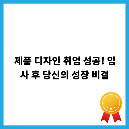 제품 디자인 취업 성공! 입사 후 당신의 성장 비결
