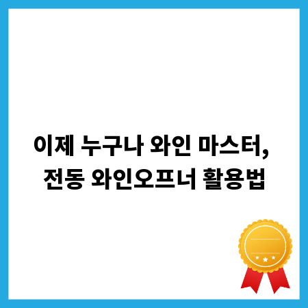 이제 누구나 와인 마스터, 전동 와인오프너 활용법