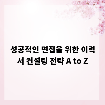 성공적인 면접을 위한 이력서 컨설팅 전략 A to Z