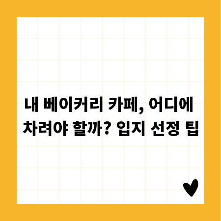 내 베이커리 카페, 어디에 차려야 할까? 입지 선정 팁