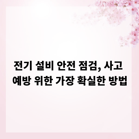 전기 설비 안전 점검, 사고 예방 위한 가장 확실한 방법