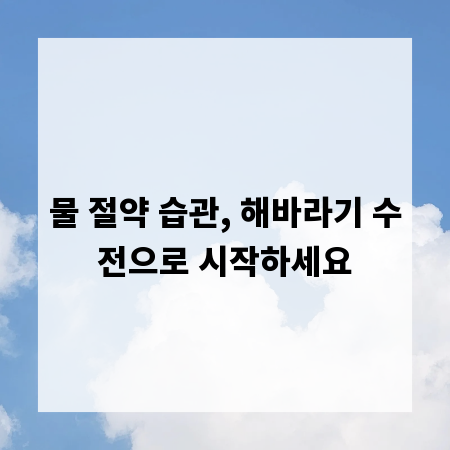 물 절약 습관, 해바라기 수전으로 시작하세요