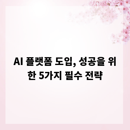 AI 플랫폼 도입, 성공을 위한 5가지 필수 전략