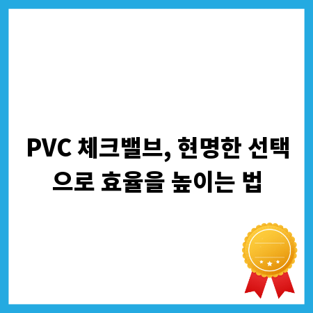 PVC 체크밸브, 현명한 선택으로 효율을 높이는 법