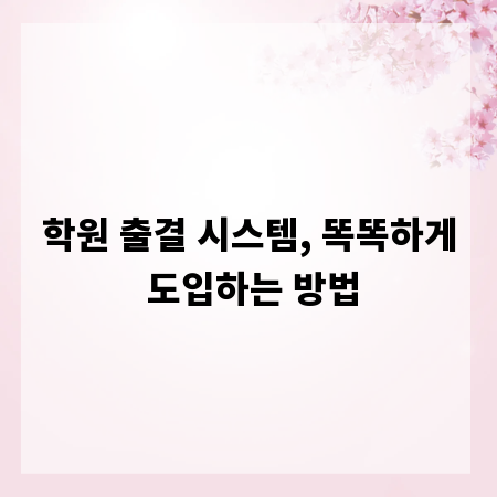 학원 출결 시스템, 똑똑하게 도입하는 방법