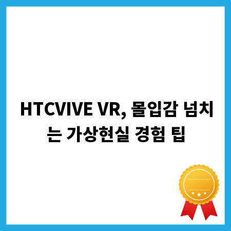 HTCVIVE VR, 몰입감 넘치는 가상현실 경험 팁