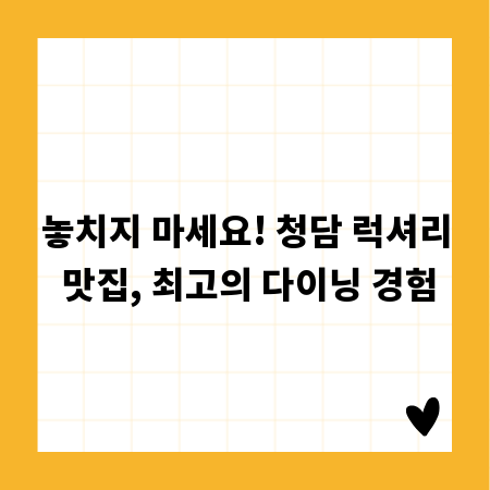 놓치지 마세요! 청담 럭셔리 맛집, 최고의 다이닝 경험