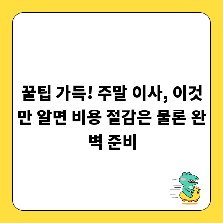 꿀팁 가득! 주말 이사, 이것만 알면 비용 절감은 물론 완벽 준비