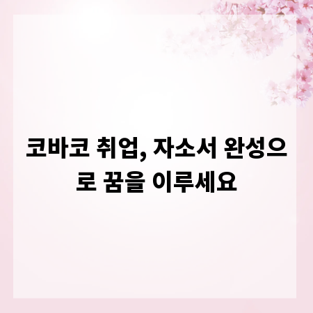 코바코 취업, 자소서 완성으로 꿈을 이루세요