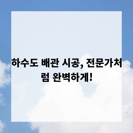 하수도 배관 시공, 전문가처럼 완벽하게!
