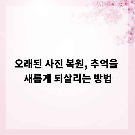 오래된 사진 복원, 추억을 새롭게 되살리는 방법