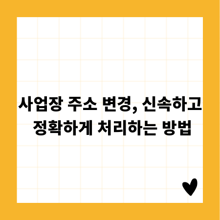 사업장 주소 변경, 신속하고 정확하게 처리하는 방법