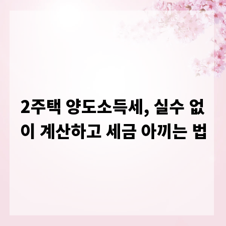 2주택 양도소득세, 실수 없이 계산하고 세금 아끼는 법