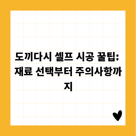 도끼다시 셀프 시공 꿀팁: 재료 선택부터 주의사항까지