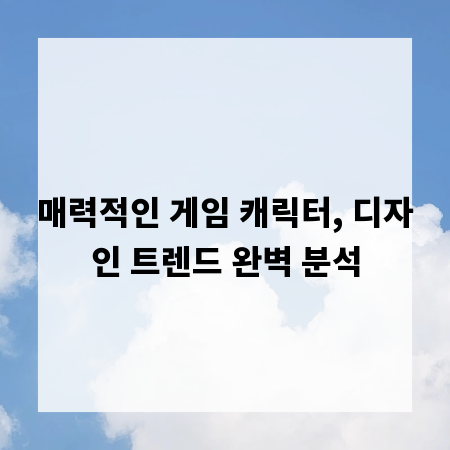 매력적인 게임 캐릭터, 디자인 트렌드 완벽 분석