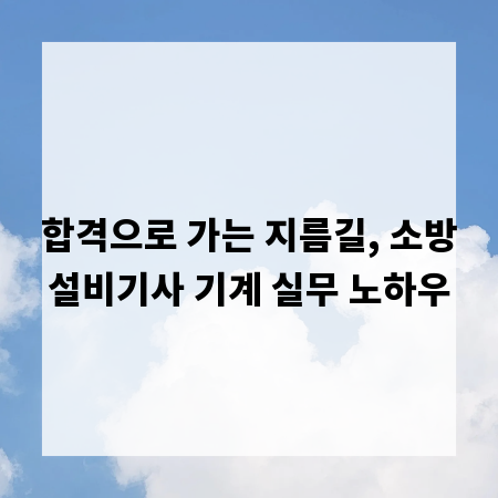 합격으로 가는 지름길, 소방설비기사 기계 실무 노하우