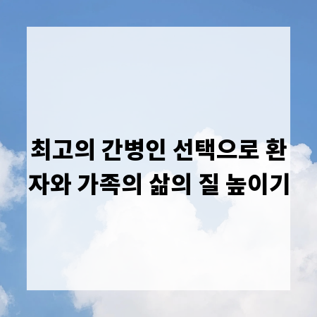 최고의 간병인 선택으로 환자와 가족의 삶의 질 높이기