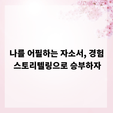 나를 어필하는 자소서, 경험 스토리텔링으로 승부하자