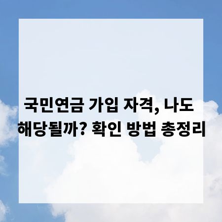 국민연금 가입 자격, 나도 해당될까? 확인 방법 총정리