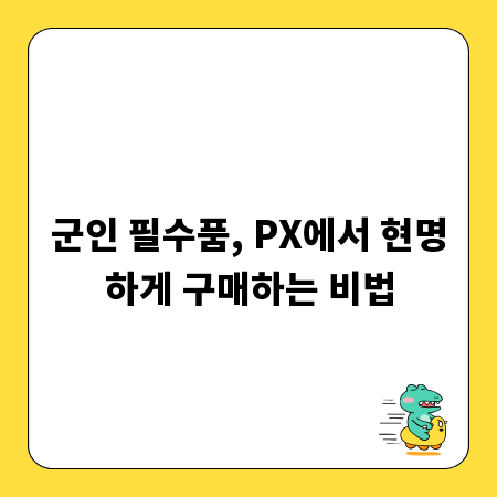 군인 필수품, PX에서 현명하게 구매하는 비법