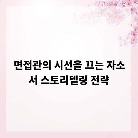 면접관의 시선을 끄는 자소서 스토리텔링 전략