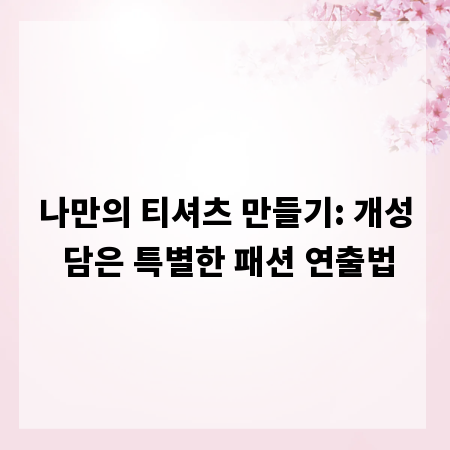 나만의 티셔츠 만들기: 개성 담은 특별한 패션 연출법