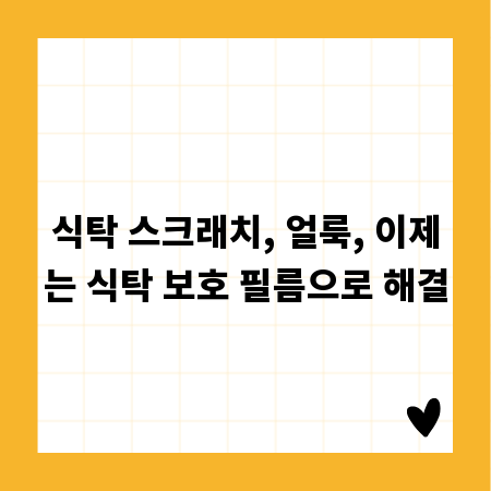 식탁 스크래치, 얼룩, 이제는 식탁 보호 필름으로 해결