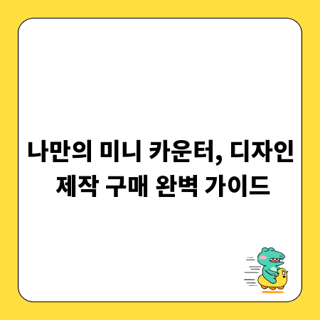 나만의 미니 카운터, 디자인 제작 구매 완벽 가이드