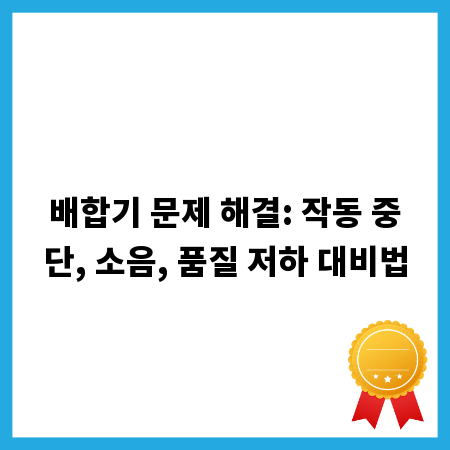 배합기 문제 해결: 작동 중단, 소음, 품질 저하 대비법