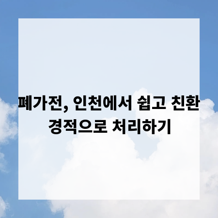 폐가전, 인천에서 쉽고 친환경적으로 처리하기