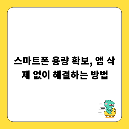 스마트폰 용량 확보, 앱 삭제 없이 해결하는 방법