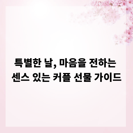 특별한 날, 마음을 전하는 센스 있는 커플 선물 가이드