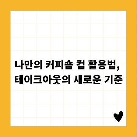 나만의 커피숍 컵 활용법, 테이크아웃의 새로운 기준