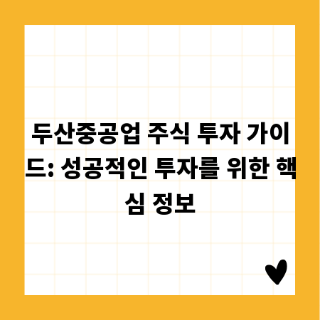 두산중공업 주식 투자 가이드: 성공적인 투자를 위한 핵심 정보